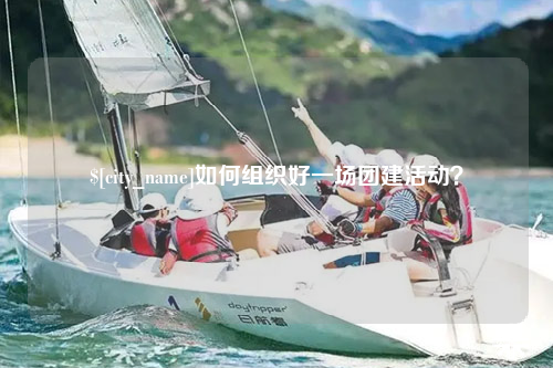 洛阳如何组织好一场团建活动？