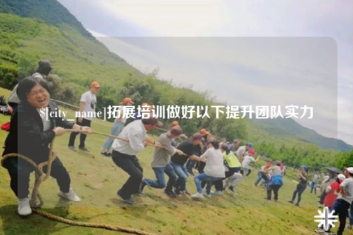 洛阳拓展培训做好以下提升团队实力