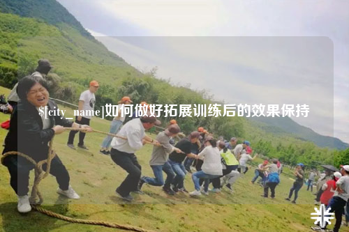 洛阳如何做好拓展训练后的效果保持